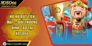 Nổ Hũ Rút Tiền Mặt – Đổi Thưởng Đỉnh Cao Tại XOSO66